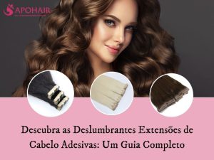 Descubra as Deslumbrantes Extensões de Cabelo Adesivas